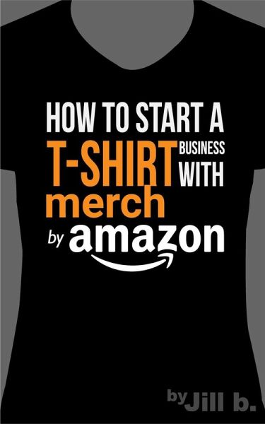 How to Start a T-Shirt Business on Merch by Amazon (eBook, ePUB) How to Start a T-Shirt Business on Merch by Amazon (eBook, ePUB)