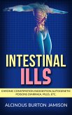 Intestinal ills - Chronic Constipation Indigestion Autogenetic Poisons Diarrhea, Piles, Etc. (eBook, ePUB)