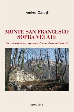 Monte San Francesco sopra Velate. La cancellazione repentina di una storia millenaria - Ganugi, Andrea