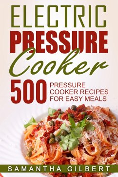 Electric Pressure Cooker: 500 Pressure Cooker Recipes For Easy Meals (eBook, ePUB) - Gilbert, Samantha