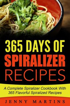 Spiralizer: 365 Days Of Spiralizer Recipes: A Complete Spiralizer Cookbook With 365 Flavorful Spiralized Recipes (eBook, ePUB) - Martins, Jenny