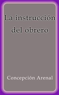 La instrucción del obrero (eBook, ePUB) - Arenal, Concepción; Arenal, Concepción