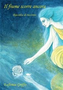 Il fiume scorre ancora. Raccolta di racconti (eBook, PDF) - Griffo, Eufemia