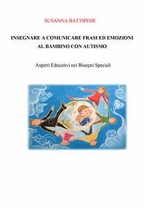 INSEGNARE A COMUNICARE FRASI ED EMOZIONI AL BAMBINO CON AUTISMO. Aspetti Educativi nei Bisogni Speciali (eBook, ePUB) - Battipede, Susanna