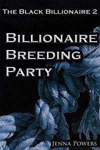 The Black Billionaire 2: Billionaire Breeding Party (Interracial Gangbang Breeding BDSM) (eBook, ePUB) - Powers, Jenna