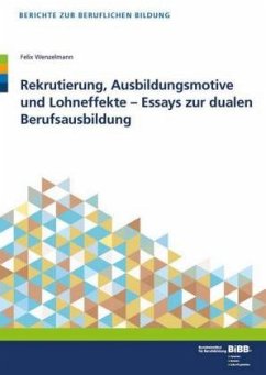 Rekrutierung, Ausbildungsmotive und Lohneffekte - Essays zur dualen Berufsausbildung - Wenzelmann, Felix