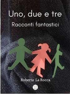 Uno, due e tre...racconti fantastici (eBook, ePUB) - La Rocca, Roberta