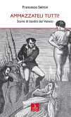 Ammazzateli tutti! Storie di banditi del Veneto Ammazzateli tutti! Storie di banditi del Veneto