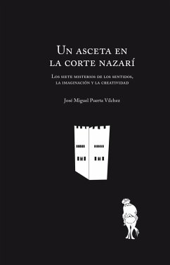 Un asceta en la corte nazarí : los siete misterios de los sentidos, la imaginación y la creatividad - Puerta Vílchez, José Miguel