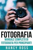 Fotografia: Manuale Completo Di Fotografia Per Principianti (eBook, ePUB)