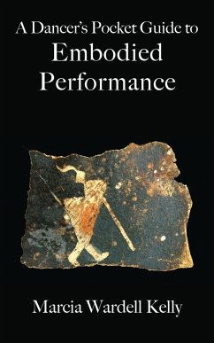 A Dancer's Pocket Guide to Embodied Performance - Kelly, Marcia Wardell