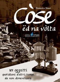 Còse ëd na vòlta. 101 oggetti quotidiani d'altri tempi da non dimenticare - Musci, Domenico