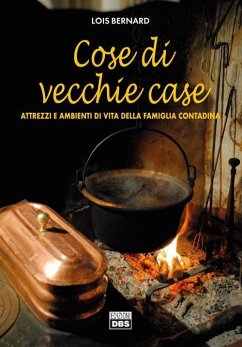 Cose di vecchie case. Attrezzi e ambienti di vita della famiglia contadina - Bernard, Lois