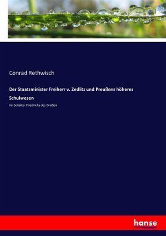 Der Staatsminister Freiherr v. Zedlitz und Preußens höheres Schulwesen - Rethwisch, Conrad