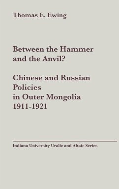 Between the Hammer and the Anvil? Chinese and Russian Policies in Outer Mongolia, 1911-1921 - Ewing, Thomas Esson