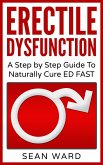 Erectile Dysfunction: A Step by Step Guide To Naturally Cure ED FAST (eBook, ePUB)