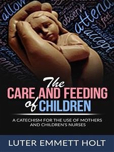 The Care and Feeding of Children - A Catechism for the Use of Mothers and Children’s Nurses (eBook, ePUB) - Emmett Holt, Luther