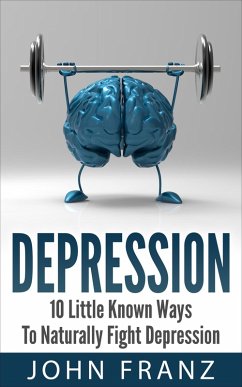 Depression: 10 Little Known Ways to Naturally Fight Depression (eBook, ePUB) - Franz, John