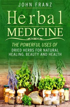 Herbal Medecine: Powerful Ways to use Dried Herbs for Natural Healing, Beauty and Health (eBook, ePUB) - Franz, John