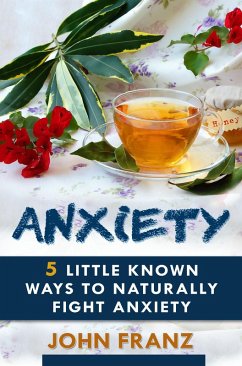 Anxiety: 5 Little Known Ways to Naturally Fight Anxiety (eBook, ePUB) - Franz, John