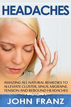 Headaches: Amazing All-Natural Remedies to Alleviate Cluster, Sinus, Migraine, Tension and Rebound Headaches (eBook, ePUB) - Franz, John