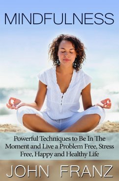 Mindfulness: Powerful Techniques to Live a Problem Free, Stress Free, Happy and Healthy Life (eBook, ePUB) - Franz, John