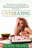 Overeating: A Healthy Guide to Understanding, Overcoming and Preventing Eating Disorders, Body Image Problems, Emotional Eating and Diet Troubles (eBook, ePUB)