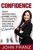 Confidence: Create Indestructible, Dynamic, Potent Self Esteem To Overcome Any Challenge & Achieve Your Dreams (eBook, ePUB)