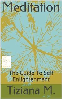 Meditation, A Guide To Self Enlightenment (eBook, ePUB) - M., Tiziana