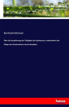 Über die Ausdehnung der Thätigkeit der Sparkassen, insbesondere die Pflege des Checkverkehrs durch dieselben - Michael, Berthold