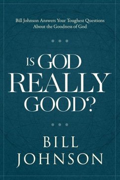 Is God Really Good?: Bill Johnson Answers Your Toughest Questions about the Goodness of God - Johnson, Bill