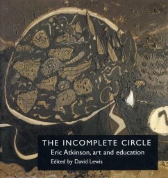 The Incomplete Circle: Eric Atkinson, Art and Education - Lewis, David