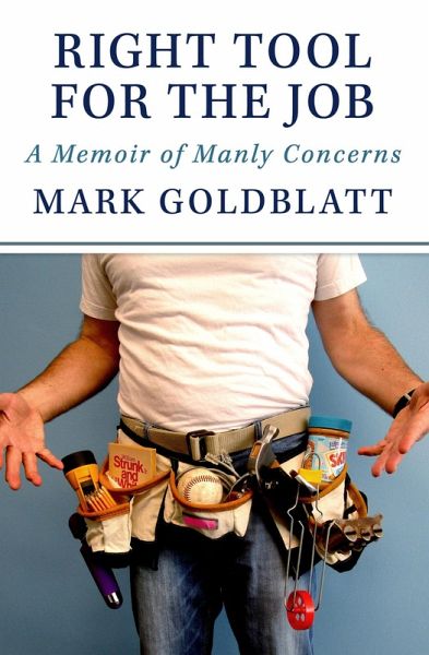 Right Tool for the Job: A Memoir of Manly Concerns (eBook, ePUB) Right Tool for the Job: A Memoir of Manly Concerns (eBook, ePUB)