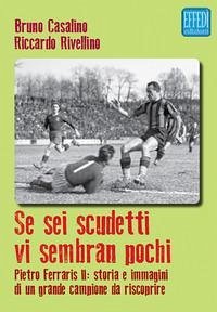 Se sei scudetti vi sembrano pochi. Pietro Ferraris II: storia e immagini di un grande campione da riscoprire - Casalino, Bruno; Rivellino, Riccardo