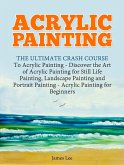 Acrylic Painting: The Ultimate Crash Course To Acrylic Painting - Discover the Art of Acrylic Painting for Still Life (eBook, ePUB)
