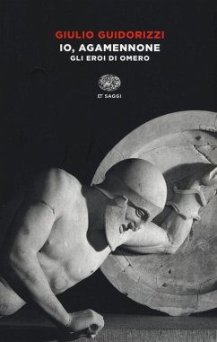 Io, Agamennone. Gli eroi di Omero - Guidorizzi, Giulio