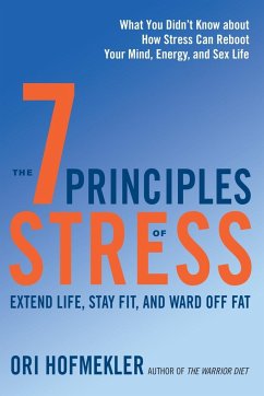 The 7 Principles of Stress: Extend Life, Stay Fit, and Ward Off Fat--What You Didn't Know about How Stress Can Reboot Your Mind, Energy, and Sex L - Hofmekler, Ori