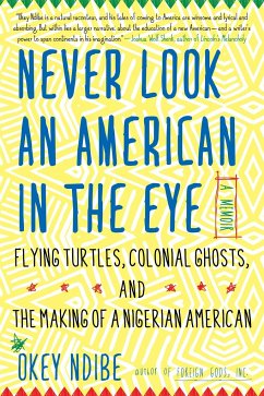 Never Look an American in the Eye: A Memoir of Flying Turtles, Colonial Ghosts, and the Making of a Nigerian American - Ndibe, Okey