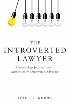 The Introverted Lawyer: A Seven-Step Journey Toward Authentically Empowered Advocacy: A Seven-Step Journey Toward Authentically Empowered Advocacy - Brown, Heidi K.