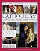 The Complete Illustrated Guide to Catholicism: A Comprehensive Guide to the History, Philosophy and Practice of Catholic Christianity, with More Than