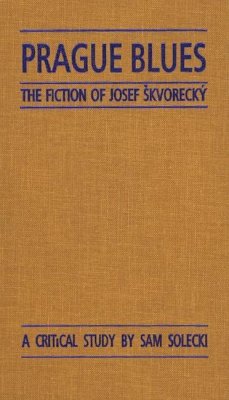 Prague Blues: The Fiction of Josef Skvorecky - Solecki, Sam