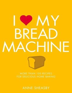 I Love My Bread Machine: More Than 100 Recipes for Delicious Home Baking - Sheasby, Anne