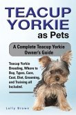 Teacup Yorkie as Pets: Teacup Yorkie Breeding, Where to Buy, Types, Care, Cost, Diet, Grooming, and Training all Included. A Complete Teacup