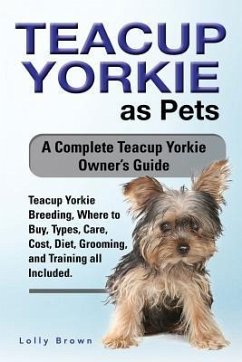 Teacup Yorkie as Pets: Teacup Yorkie Breeding, Where to Buy, Types, Care, Cost, Diet, Grooming, and Training all Included. A Complete Teacup - Brown, Lolly