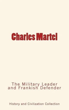 Charles Martel: the Military Leader and Frankish Defender - History and Civilization Collection