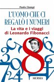 L' uomo che ci regalò i numeri. La vita e i viaggi di Leonardo Fibonacci L' uomo che ci regalò i numeri. La vita e i viaggi di Leonardo Fibonacci