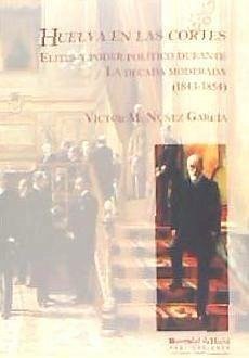 Huelva en las Cortes : élites y poder político durante la década moderada (1843-1854) - Núñez García, Víctor M.