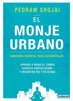 El monje urbano : sabiduría oriental para occidentales : aprende a parar el tiempo, disfruta contigo mismo y encuentra paz y felicidad - Shojai, Pedram