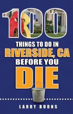 100 Things to Do in Riverside, CA Before You Die - Burns, Larry