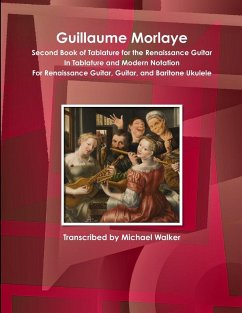 Guillaume Morlaye Second Book of Tablature for the Renaissance Guitar In Tablature and Modern Notation For Renaissance Guitar, Guitar, and Baritone Ukulele - Walker, Michael
